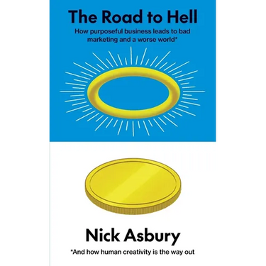 The Road to Hell: How purposeful business leads to bad marketing and a worse world And how human creativity is the way out