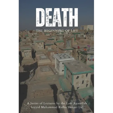 Death: The Beginning of Life: A series of lectures from Ayatollah Sayyid Muhammad Ridha Shirazi