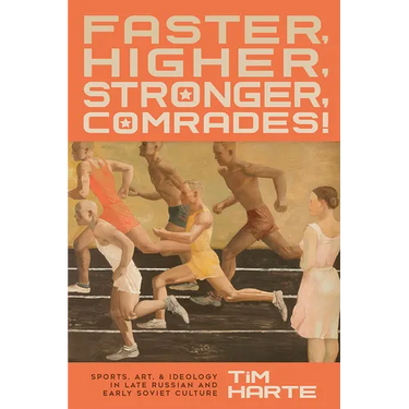 Faster, Higher, Stronger, Comrades!: Sports, Art, and Ideology in Late Russian and Early Soviet Culture
