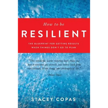How To Be Resilient: The Blueprint For Getting Results When Things Don't Go To Plan