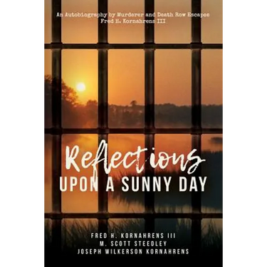 Reflections Upon A Sunny Day: An Autobiography by Murderer and Death Row Escapee Fred H. Kornahrens III