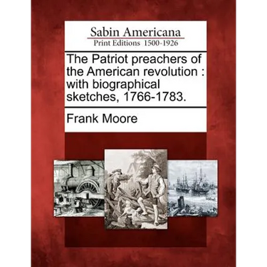 The Patriot Preachers of the American Revolution: With Biographical Sketches, 1766-1783.