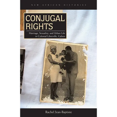 Conjugal Rights: Marriage, Sexuality, and Urban Life in Colonial Libreville, Gabon