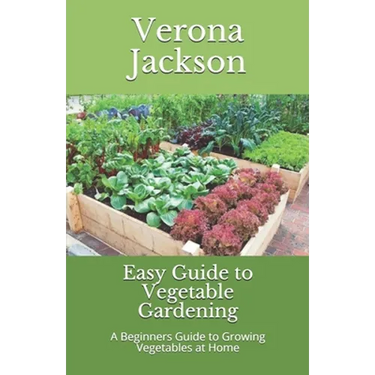 Easy Guide to Vegetable Gardening: A Beginners Guide to Growing Vegetables at Home