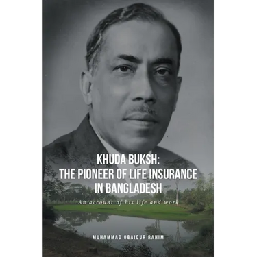 Khuda Buksh: The Pioneer of Life Insurance in Bangladesh: An account of his life and work