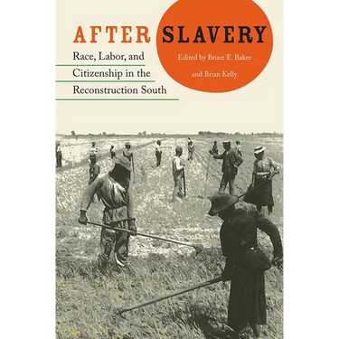 After Slavery: Race, Labor, and Citizenship in the Reconstruction South