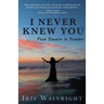 I Never Knew You: From Tragedy to Triumph