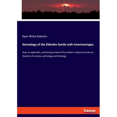 Genealogy of the Elderkin family with intermarriages: Also, an appendix, containing aa few of the author's original articles on theories of science, p