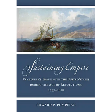 Sustaining Empire: Venezuela's Trade with the United States During the Age of Revolutions, 1797-1828