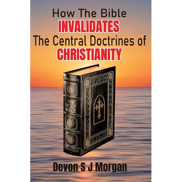 How the Bible Invalidates the Central doctrines of Christianity