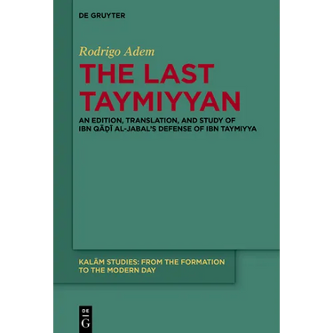 The Last Taymiyyan: An Edition, Translation, and Study of Ibn Qāḍī Al-Jabal's Defense of Ibn Taymiyya