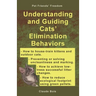 Understanding and Guiding Cats' Elimination Behaviors: How to Train Kittens, How to Prevent and Solve Cleanliness Problems, How to Make Changes