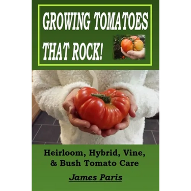 Growing Tomatoes That Rock! Heirloom, Hybrid, Vine, & Bush Tomato Care