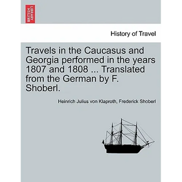 Travels in the Caucasus and Georgia Performed in the Years 1807 and 1808 ... Translated from the German by F. Shoberl.