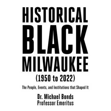 Historical Black Milwaukee (1950 to 2022): The People, Events, and Institutions that Shaped It