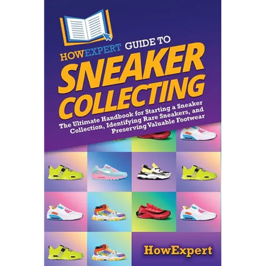 HowExpert Guide to Sneaker Collecting: The Ultimate Handbook for Starting a Sneaker Collection, Identifying Rare Sneakers, and Preserving Valuable Foo