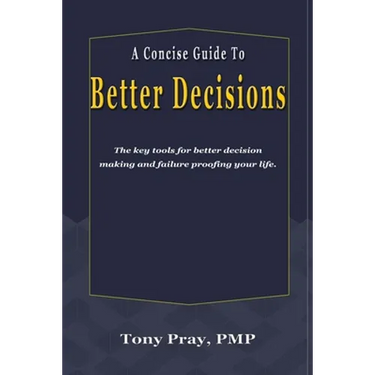 A Concise Guide To Better Decisions: The key tools for better decision making and failure proofing your life.