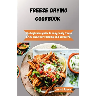 Freeze-Drying Cookbook: The Beginners Guide to Easy, Tasty Freeze-Dried Meals for Camping and Preppers
