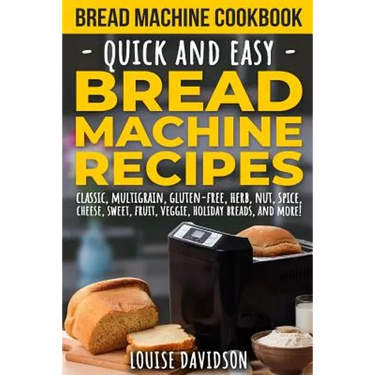 Bread Machine Cookbook: Quick and Easy Bread Machine Recipes