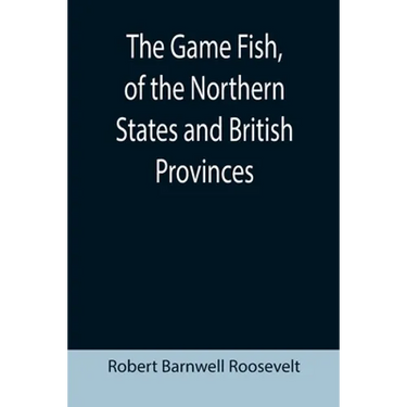 The Game Fish, of the Northern States and British Provinces; With an account of the salmon and sea-trout fishing of Canada and New Brunswick, together