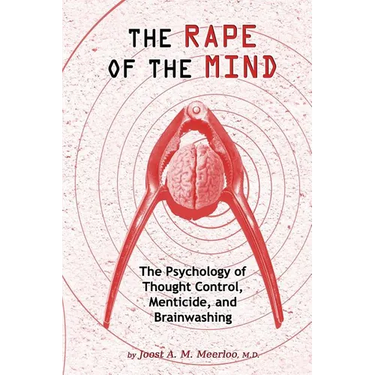 The Rape of the Mind: The Psychology of Thought Control, Menticide, and Brainwashing