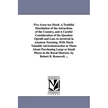 Five Acres too Much. A Truthful Elucidation of the Attractions of the Country, and A Careful Consideration of the Question Oprofit and Loss As involve