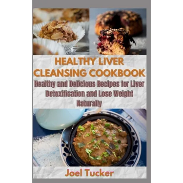Healthy Liver Cleansing Cookbook: Healthy and Delicious Recipes for Liver Detoxification and Lose Weight Naturally
