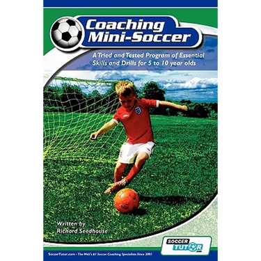 Coaching Mini Soccer: A Tried and Tested Program of Essential Skills and Drills for 5 to 10 Year Olds