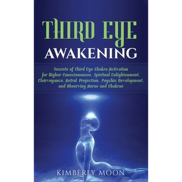 Third Eye Awakening: Secrets of Third Eye Chakra Activation for Higher Consciousness, Spiritual Enlightenment, Clairvoyance, Astral Projection, Psychi