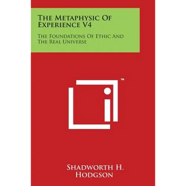 The Metaphysic of Experience V4: The Foundations of Ethic and the Real Universe