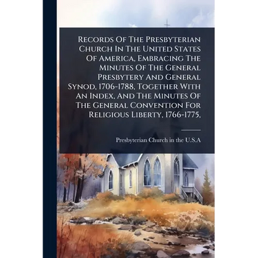 Records Of The Presbyterian Church In The United States Of America, Embracing The Minutes Of The General Presbytery And General Synod, 1706-1788, Toge