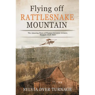 Flying Off Rattlesnake Mountain: The Amazing Story of Pioneer Inventor-Aviator, Micajah Clark Dyer