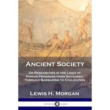 Ancient Society: Or Researches in the Lines of Human Progress from Savagery, Through Barbarism to Civilization