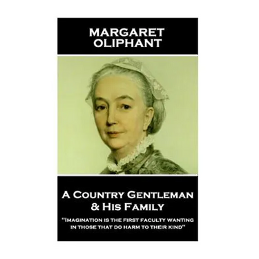 Margaret Oliphant - A Country Gentleman and his Family: "Imagination is the first faculty wanting in those that do harm to their kind"