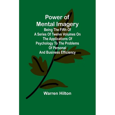 Power of Mental Imagery; Being the Fifth of a Series of Twelve Volumes on the Applications of Psychology to the Problems of Personal and Business Effi