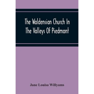 The Waldensian Church In The Valleys Of Piedmont: From The Earliest Period To The Present Time