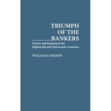 Triumph of the Bankers: Money and Banking in the Eighteenth and Nineteenth Centuries