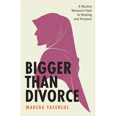 Bigger Than Divorce: A Muslim Woman's Path to Healing and Purpose