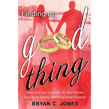 Finding My Good Thing: How God Can Lead You To Your Future Spouse By Dating With A Spiritual Purpose