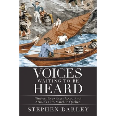 Voices Waiting to Be Heard: Nineteen Eyewitness Accounts of Arnold's 1775 March to Quebec.