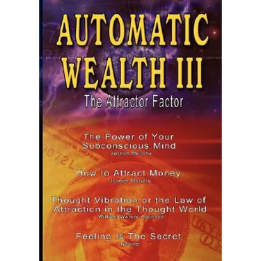 Automatic Wealth III: The Attractor Factor - Including: The Power of Your Subconscious Mind, How to Attract Money, The Law of Attraction AND