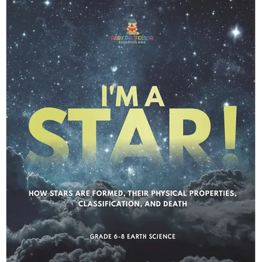I'm A Star! How Stars are Formed, Their Physical Properties, Classification, and Death Grade 6-8 Earth Science
