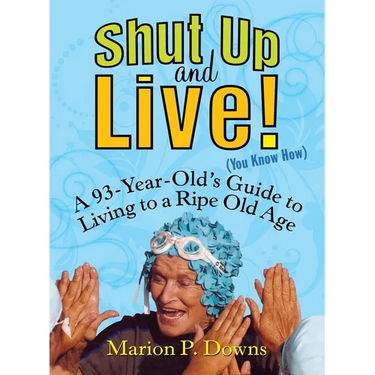Shut Up and Live! (You Know How): A 93-Year-Old's Guide to Living to a Ripe Old Age
