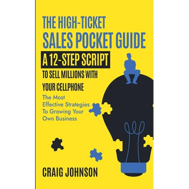 The High-Ticket Sales Pocket Guide: A 12-Step Script to Sell Millions With Your Cellphone