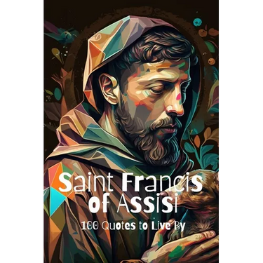 Saint Francis of Assisi: 100 Quotes to Live By