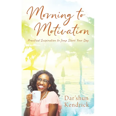 Morning to Motivation: Practical Inspiration to Jump Start Your Day