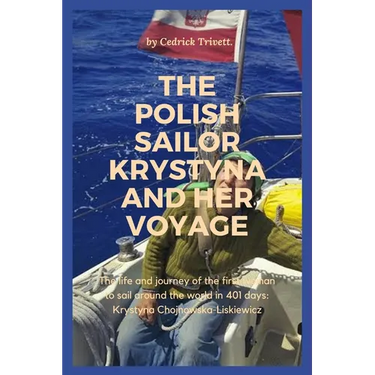 The Polish Sailor Krystyna and Her Voyage: The life and journey of the first woman to sail around the world in 401 days: Krystyna Chojnowska-Liskiewic