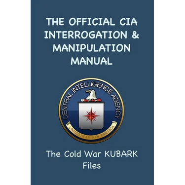 The Official CIA Interrogation & Manipulation Manual: The Cold War KUBARK Files