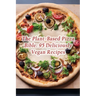 The Plant-Based Pizza Bible: 95 Deliciously Vegan Recipes