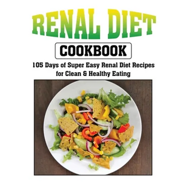 Renal Diet Cookbook: 105 Days of Super Easy Renal Diet Recipes for Clean and Healthy Eating